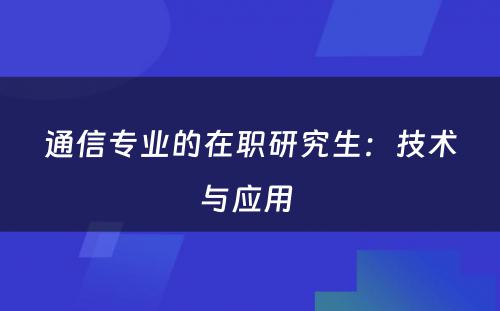 通信专业的在职研究生：技术与应用 