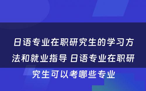 日语专业在职研究生的学习方法和就业指导 日语专业在职研究生可以考哪些专业