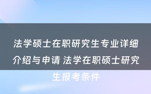 法学硕士在职研究生专业详细介绍与申请 法学在职硕士研究生报考条件