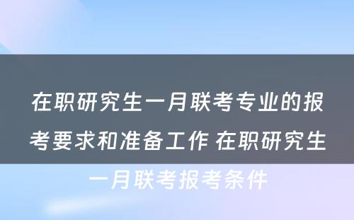 在职研究生一月联考专业的报考要求和准备工作 在职研究生一月联考报考条件