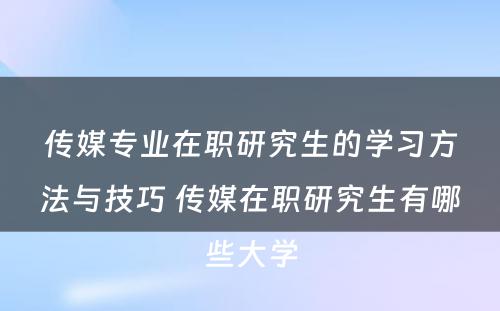 传媒专业在职研究生的学习方法与技巧 传媒在职研究生有哪些大学