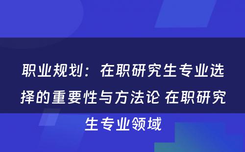 职业规划：在职研究生专业选择的重要性与方法论 在职研究生专业领域