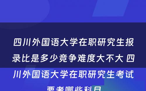 四川外国语大学在职研究生报录比是多少竞争难度大不大 四川外国语大学在职研究生考试要考哪些科目