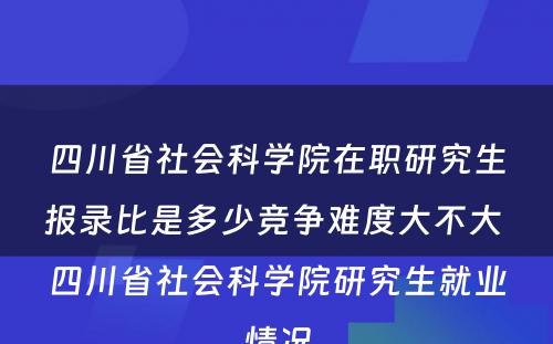 四川省社会科学院在职研究生报录比是多少竞争难度大不大 四川省社会科学院研究生就业情况