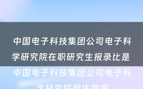 中国电子科技集团公司电子科学研究院在职研究生报录比是 中国电子科技集团公司电子科学研究院招生简章