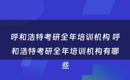 呼和浩特考研全年培训机构 呼和浩特考研全年培训机构有哪些