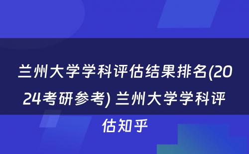 兰州大学学科评估结果排名(2024考研参考) 兰州大学学科评估知乎