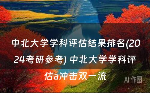 中北大学学科评估结果排名(2024考研参考) 中北大学学科评估a冲击双一流