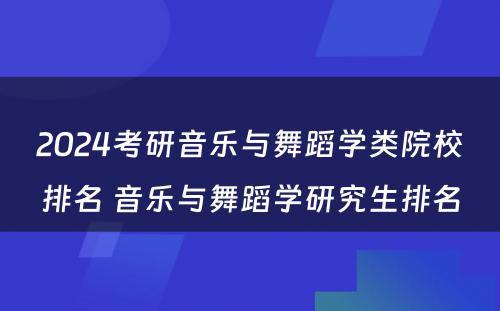 2024考研音乐与舞蹈学类院校排名 音乐与舞蹈学研究生排名