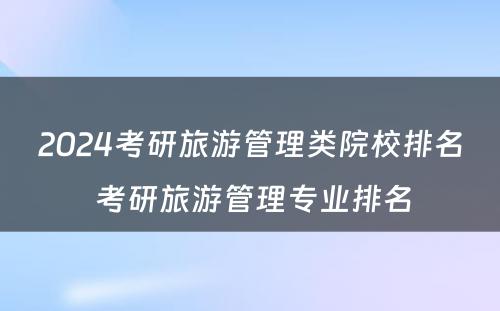 2024考研旅游管理类院校排名 考研旅游管理专业排名