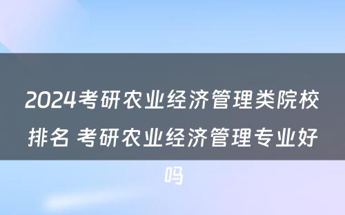 2024考研农业经济管理类院校排名 考研农业经济管理专业好吗