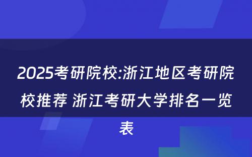 2025考研院校:浙江地区考研院校推荐 浙江考研大学排名一览表