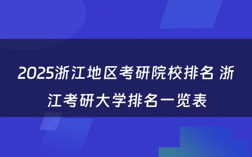 2025浙江地区考研院校排名 浙江考研大学排名一览表