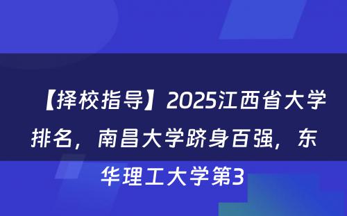 【择校指导】2025江西省大学排名，南昌大学跻身百强，东华理工大学第3 