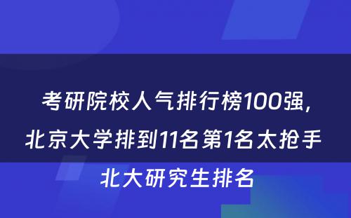 考研院校人气排行榜100强，北京大学排到11名第1名太抢手 北大研究生排名