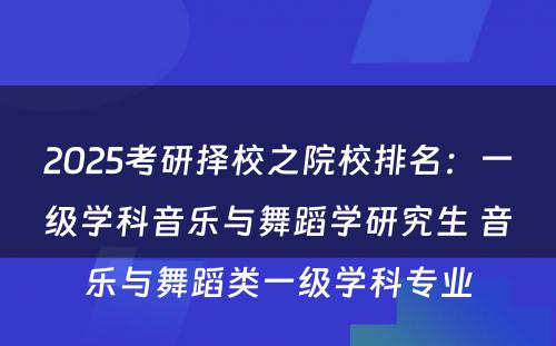 2025考研择校之院校排名：一级学科音乐与舞蹈学研究生 音乐与舞蹈类一级学科专业