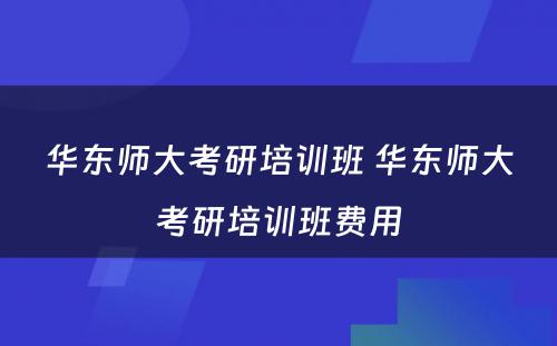 华东师大考研培训班 华东师大考研培训班费用