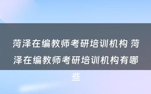 菏泽在编教师考研培训机构 菏泽在编教师考研培训机构有哪些