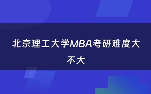 北京理工大学MBA考研难度大不大