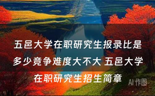 五邑大学在职研究生报录比是多少竞争难度大不大 五邑大学在职研究生招生简章