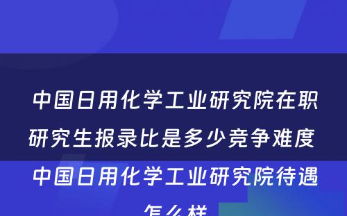 中国日用化学工业研究院在职研究生报录比是多少竞争难度 中国日用化学工业研究院待遇怎么样