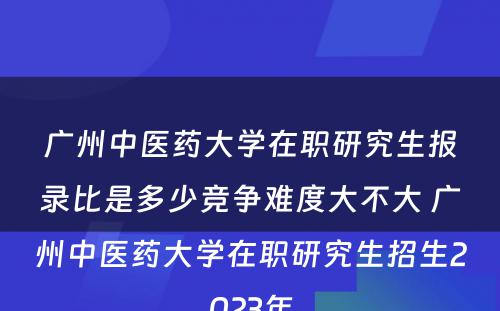 广州中医药大学在职研究生报录比是多少竞争难度大不大 广州中医药大学在职研究生招生2023年