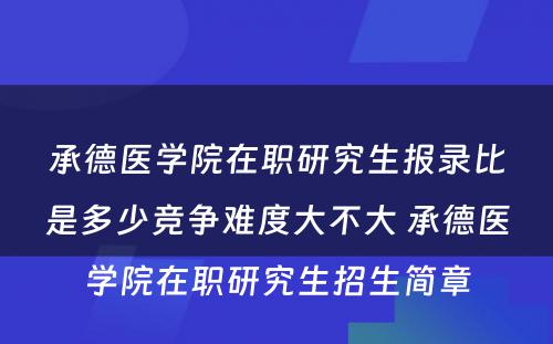 承德医学院在职研究生报录比是多少竞争难度大不大 承德医学院在职研究生招生简章