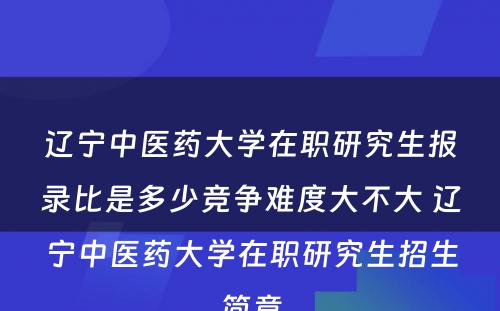 辽宁中医药大学在职研究生报录比是多少竞争难度大不大 辽宁中医药大学在职研究生招生简章