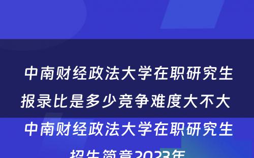 中南财经政法大学在职研究生报录比是多少竞争难度大不大 中南财经政法大学在职研究生招生简章2023年