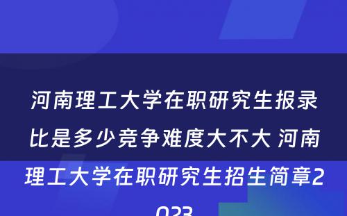 河南理工大学在职研究生报录比是多少竞争难度大不大 河南理工大学在职研究生招生简章2023