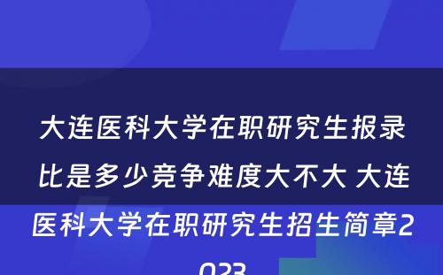 大连医科大学在职研究生报录比是多少竞争难度大不大 大连医科大学在职研究生招生简章2023