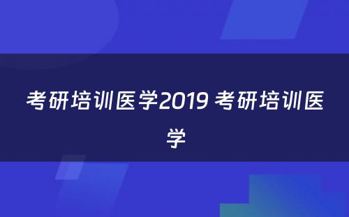 考研培训医学2019 考研培训医学