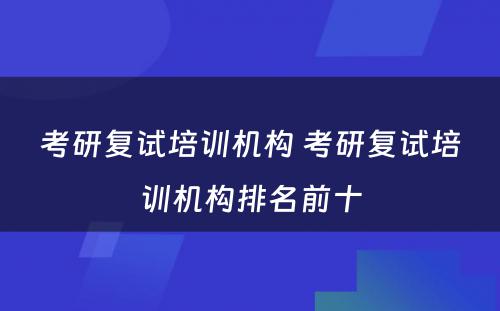 考研复试培训机构 考研复试培训机构排名前十