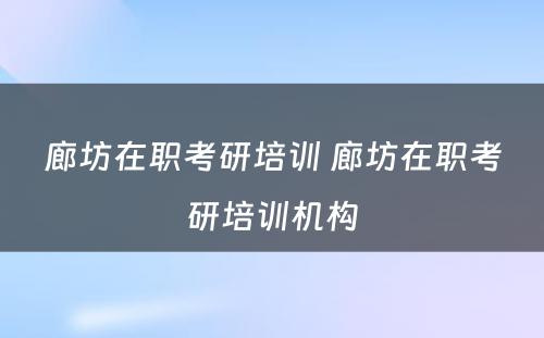 廊坊在职考研培训 廊坊在职考研培训机构