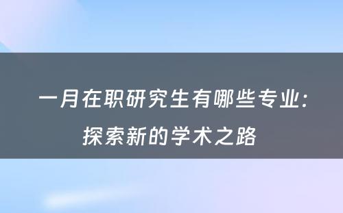 一月在职研究生有哪些专业：探索新的学术之路 