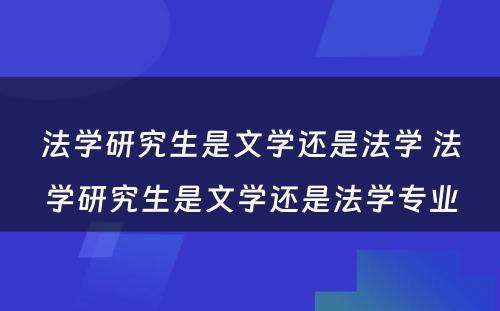 法学研究生是文学还是法学 法学研究生是文学还是法学专业