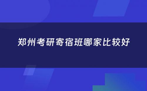 郑州考研寄宿班哪家比较好