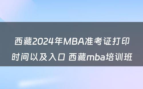 西藏2024年MBA准考证打印时间以及入口 西藏mba培训班