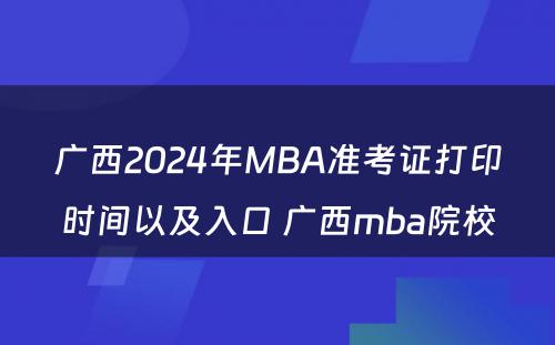 广西2024年MBA准考证打印时间以及入口 广西mba院校