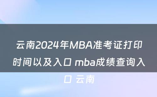 云南2024年MBA准考证打印时间以及入口 mba成绩查询入口 云南