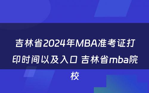 吉林省2024年MBA准考证打印时间以及入口 吉林省mba院校