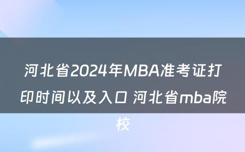 河北省2024年MBA准考证打印时间以及入口 河北省mba院校