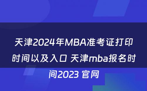 天津2024年MBA准考证打印时间以及入口 天津mba报名时间2023 官网