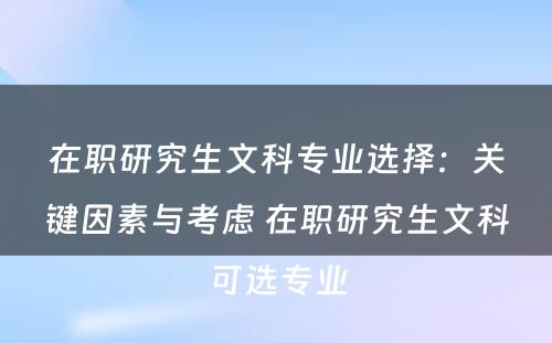 在职研究生文科专业选择：关键因素与考虑 在职研究生文科可选专业