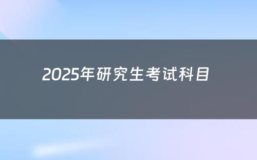 2025年研究生考试科目 