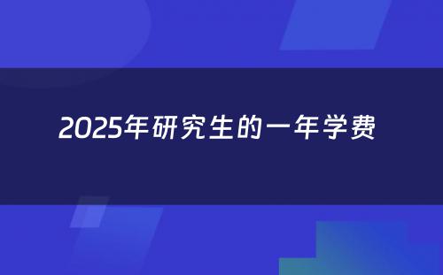 2025年研究生的一年学费 