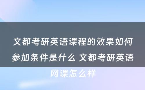 文都考研英语课程的效果如何参加条件是什么 文都考研英语网课怎么样