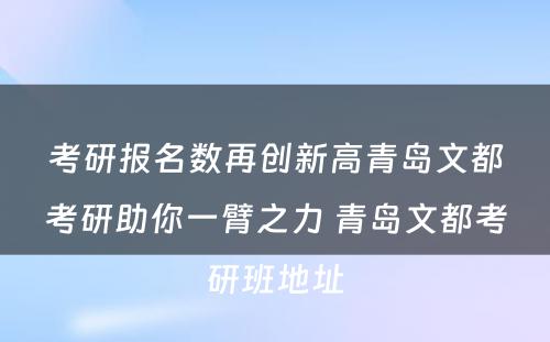 考研报名数再创新高青岛文都考研助你一臂之力 青岛文都考研班地址