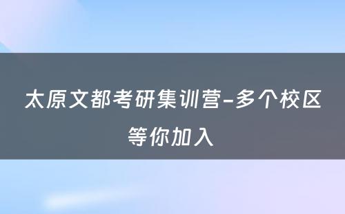 太原文都考研集训营-多个校区等你加入 