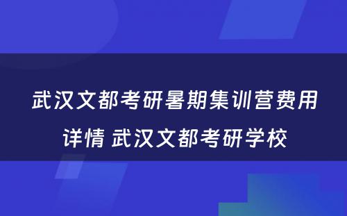 武汉文都考研暑期集训营费用详情 武汉文都考研学校